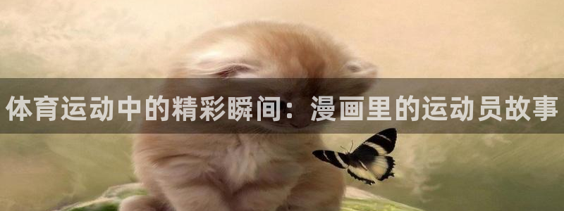 oety欧亿体育官网下载招商电话是多少啊：体育运动中的精彩瞬
