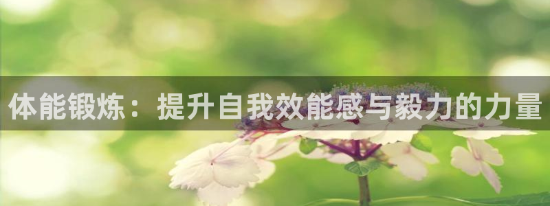 oety欧亿体育官网下载联系电话：体能锻炼：提升自我