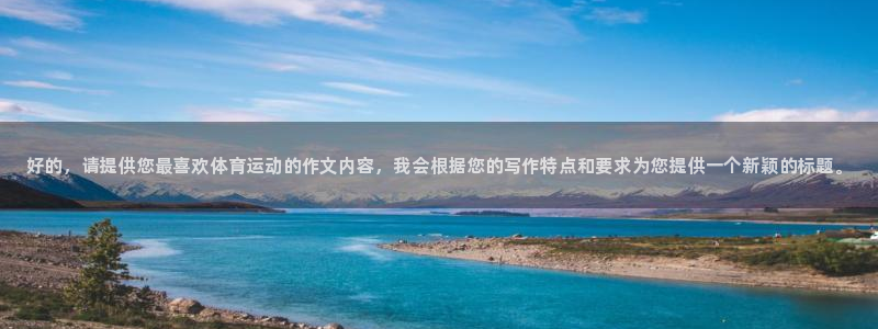oety欧亿体育官网下载平台假的吗是真的吗吗：好的，