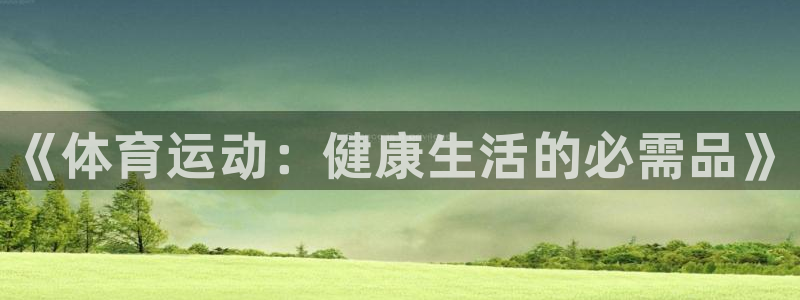 欧亿体育官方正版app新能源：《体育运动：健康生活的必需品》