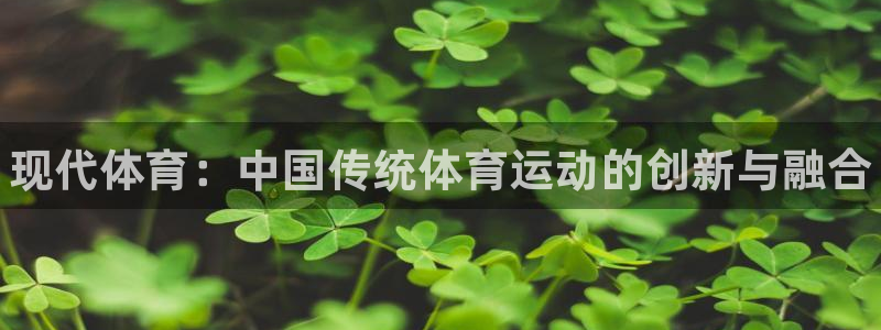欧亿体育官方正版app官网：现代体育：中国传统体育运动的创新