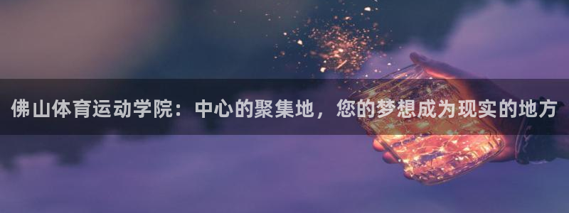 oety欧亿体育官网下载平台是正规平台吗知乎：佛山体育运动学