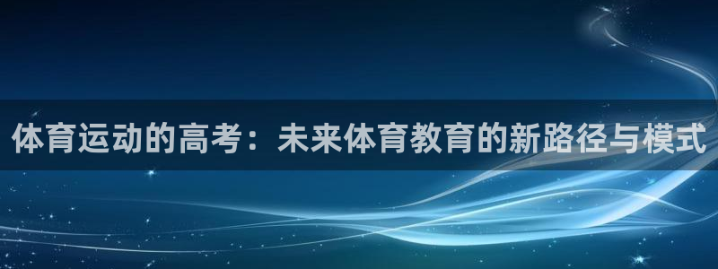 oety欧亿体育官网下载招商电话地址查询：体育运动的高考：未