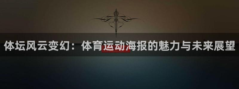 欧亿体育官方正版app官网：体坛风云变幻：体育运动海报的魅力