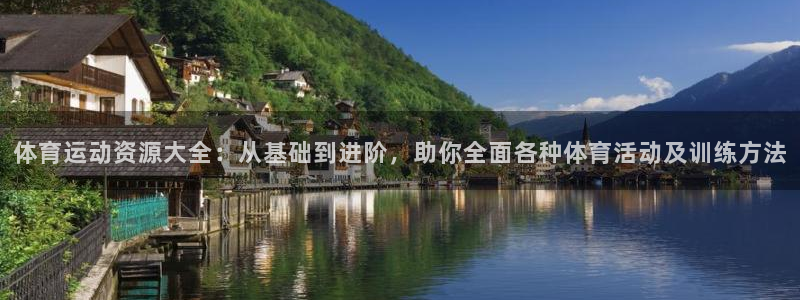 欧亿体育官方集团官网：体育运动资源大全：从基础到进阶，助你全