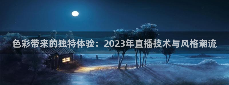 看球吧直播网：色彩带来的独特体验：2023年直播技术与风格潮流