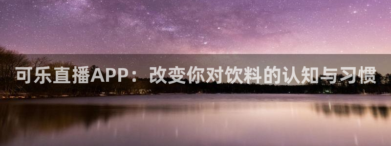 看球吧直播在线观看：可乐直播APP：改变你对饮料的认知与习惯