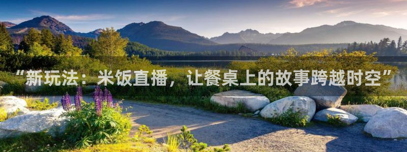 88看球吧直播nba：“新玩法：米饭直播，让餐桌上的故事跨越时空”