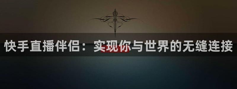 看球吧直播nba：快手直播伴侣：实现你与世界的无缝连接